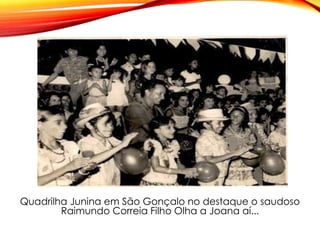 Quadrilha Junina em São Gonçalo no destaque o saudoso
Raimundo Correia Filho Olha a Joana aí...
 
