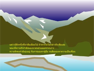 แต่ว่ามีสิ่งหนึ่งที่เราลืมเลือนไป ถ้าหากจะไม่กล่าวถึงเสียเลย ขณะที่ความรักกำลังมองหาคนช่วยออกจากเกาะ  ความรักคงกำลังยุ่งอยู่ กับการมองหาผู้อื่น จนลืมมองหาความเป็นเพื่อน 