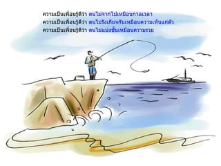 ความเป็นเพื่อนรู้ดีว่า  ตนไม่จากไปเหมือนกาลเวลา ความเป็นเพื่อนรู้ดีว่า  ตนไม่รังเกียจกันเหมือนความเห็นแก่ตัว ความเป็นเพื่อนรู้ดีว่า  ตนไม่แบ่งชั้นเหมือนความรวย 