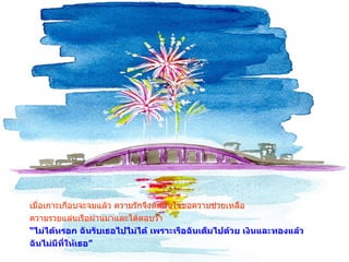 เมื่อเกาะเกือบจะจมแล้ว ความรักจึงตัดสินใจขอความช่วยเหลือ ความรวยแล่นเรือผ่านมาและได้ตอบว่า  “ ไม่ได้หรอก ฉันรับเธอไปไม่ได้ เพราะเรือฉันเต็มไปด้วย เงินและทองแล้ว ฉันไม่มีที่ให้เธอ ” 