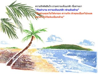 ความรักตัดสินใจ ถามความเห็นแก่ตัว ซึ่งผ่านมา “ เรือลำงาม ความเห็นแก่ตัว ช่วยฉันด้วย ” “ ฉันช่วยคุณไม่ได้หรอก ความรัก ตัวคุณเปียกไปหมด อาจทำให้เรือฉันเปียกด้วย ” 