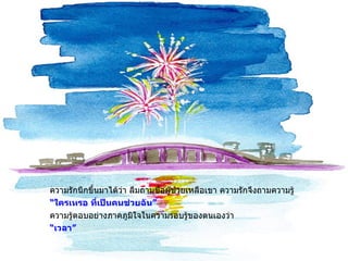 ความรักนึกขึ้นมาได้ว่า ลืมถามชื่อผู้ช่วยเหลือเขา ความรักจึงถามความรู้ “ ใครเหรอ ที่เป็นคนช่วยฉัน ” ความรู้ตอบอย่างภาคภูมิใจในความรอบรู้ของตนเองว่า “ เวลา ” 