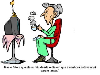 Mas o fato e que ela sumiu desde o dia em que a senhora esteve aqui para o jantar." 