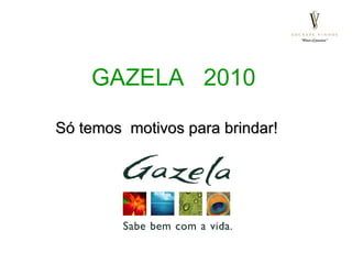 GAZELA  2010 Só temos  motivos para brindar!  