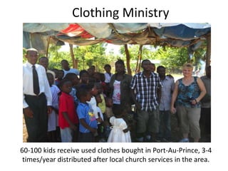 Clothing Ministry 
60-100 kids receive used clothes bought in Port-Au-Prince, 3-4 
times/year distributed after local church services in the area. 
 