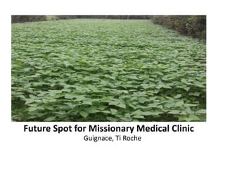 Future Spot for Missionary Medical Clinic 
Guignace, Ti Roche 
 