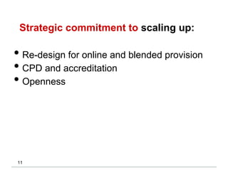 Strategic commitment to scaling up:
11
• Re-design for online and blended provision
• CPD and accreditation
• Openness
 