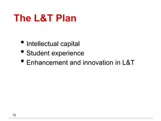 The L&T Plan
12
• Intellectual capital
• Student experience
• Enhancement and innovation in L&T
 