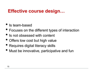 Effective course design…
15
• Is team-based
• Focuses on the different types of interaction
• Is not obsessed with content
• Offers low cost but high value
• Requires digital literacy skills
• Must be innovative, participative and fun
 