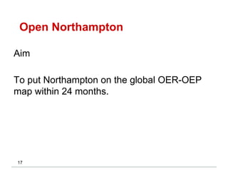 Open Northampton
17
Aim
To put Northampton on the global OER-OEP
map within 24 months.
 