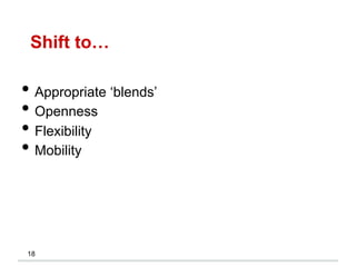 Shift to…
18
• Appropriate ‘blends’
• Openness
• Flexibility
• Mobility
 