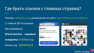 Где брать ссылки с главных страниц?
Пример: webpack.js.org, размещение на сайте opencollective.com/webpack
С главной 282 исходящих
Как экономить?
Shared.domains - нишевые
складчины от $100 в год
Промо код: NAZAPAD18
17
 