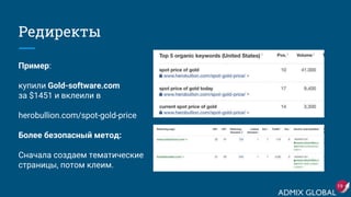 Редиректы
Пример:
купили Gold-software.com
за $1451 и вклеили в
herobullion.com/spot-gold-price
Более безопасный метод:
Сначала создаем тематические
страницы, потом клеим.
19
 