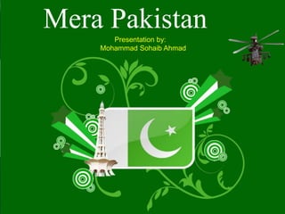 Mera PakistanPresentation by:
Mohammad Sohaib Ahmad
 