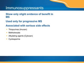 Immunosuppressants Show only slight evidence of benefit in MS Used only for progressive MS Associated with serious side effects Thiopurines (Imuran) Methotrexate Alkylating agents (Cytoxan) Cyclosporine This page contains prescription brand drugs that are registered or trademarks of pharmaceutical manufacturers that are not affiliated with Caremark. 