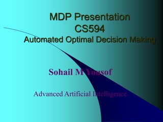 MDP Presentation
CS594
Automated Optimal Decision Making
Sohail M Yousof
Advanced Artificial Intelligence
 
