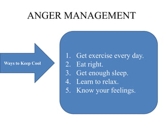 ANGER MANAGEMENT
Ways to Keep Cool
1. Get exercise every day.
2. Eat right.
3. Get enough sleep.
4. Learn to relax.
5. Know your feelings.
 