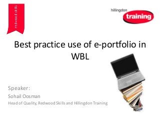 Best practice use of e-portfolio in
WBL
Speaker:
Sohail Oosman
Head of Quality, Redwood Skills and Hillingdon Training
 