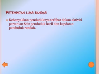 PETEMPATAN LUAR BANDAR
 Kebanyakkan penduduknya terlibat dalam aktiviti
pertanian Saiz penduduk kecil dan kepdatan
penduduk rendah.
 