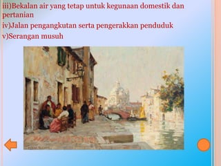iii)Bekalan air yang tetap untuk kegunaan domestik dan
pertanian
iv)Jalan pengangkutan serta pengerakkan penduduk
v)Serangan musuh
 