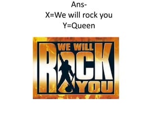 AnsX=We will rock you
Y=Queen

 