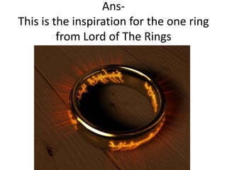 AnsThis is the inspiration for the one ring
from Lord of The Rings

 