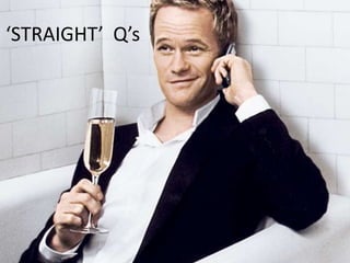 ‘STRAIGHT’ Q’s

 