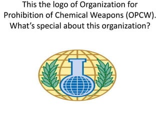 This the logo of Organization for
Prohibition of Chemical Weapons (OPCW).
What’s special about this organization?

 