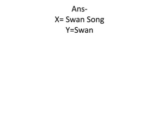 AnsX= Swan Song
Y=Swan

 