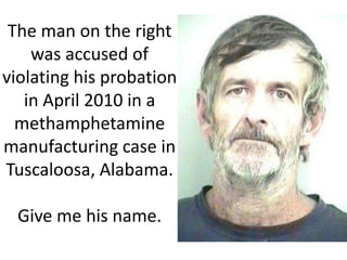 The man on the right
was accused of
violating his probation
in April 2010 in a
methamphetamine
manufacturing case in
Tuscaloosa, Alabama.
Give me his name.

 