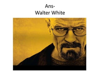 AnsWalter White

 