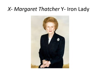 X- Margaret Thatcher Y- Iron Lady

 