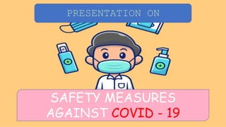 PRESENTATION ON
SAFETY MEASURES
AGAINST COVID - 19
 