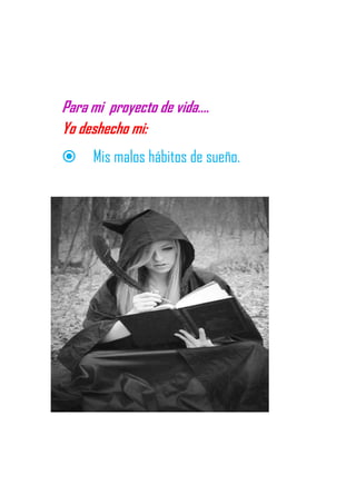 Para mi proyecto de vida….
Yo deshecho mi:
 Mis malos hábitos de sueño.
 