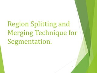 Region Splitting and
Merging Technique for
Segmentation.
1
 