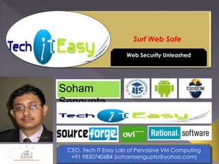 Surf Web Safe 
Soham 
Sengupta 
Web Security Unleashed 
CEO, Tech IT Easy Lab of Pervasive VM Computing 
+91 9830740684 (sohamsengupta@yahoo.com) 
 
