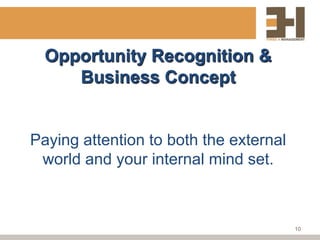 Opportunity Recognition &
     Business Concept


Paying attention to both the external
 world and your internal mind set.



                                        10
 