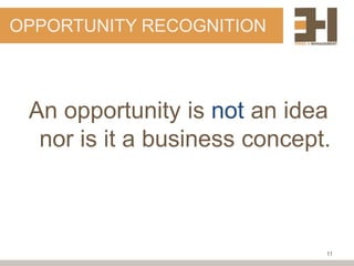 OPPORTUNITY RECOGNITION



 An opportunity is not an idea
  nor is it a business concept.



                              11
 