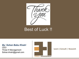 Best of Luck !!


By: Sohan Babu Khatri
CEO
                                           Learn | Consult | Research
Three H Management
Sohan.khatri@gmail.com
 