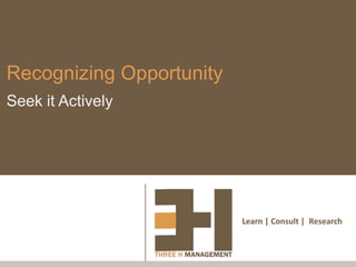 Recognizing Opportunity
Seek it Actively




                          Learn | Consult | Research
 