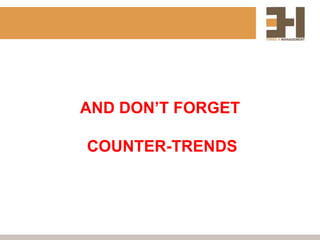 AND DON’T FORGET

COUNTER-TRENDS
 