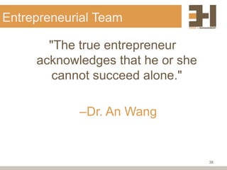 Entrepreneurial Team

       "The true entrepreneur
     acknowledges that he or she
        cannot succeed alone."

            –Dr. An Wang


                                   38
 