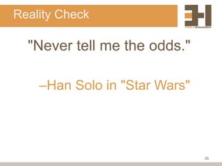 Reality Check

  "Never tell me the odds."

    –Han Solo in "Star Wars"




                               39
 