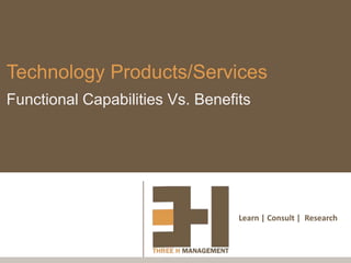 Technology Products/Services
Functional Capabilities Vs. Benefits




                                  Learn | Consult | Research
 