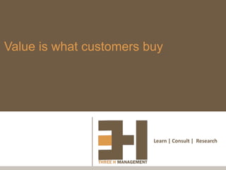 Value is what customers buy




                         Learn | Consult | Research
 