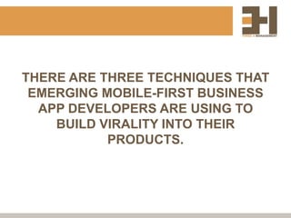 THERE ARE THREE TECHNIQUES THAT
 EMERGING MOBILE-FIRST BUSINESS
  APP DEVELOPERS ARE USING TO
    BUILD VIRALITY INTO THEIR
           PRODUCTS.
 