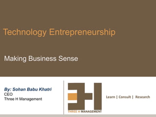 Technology Entrepreneurship

Making Business Sense



By: Sohan Babu Khatri
CEO
                        Learn | Consult | Research
Three H Management
 