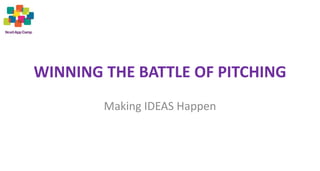 WINNING THE BATTLE OF PITCHING 
Making IDEAS Happen 
 