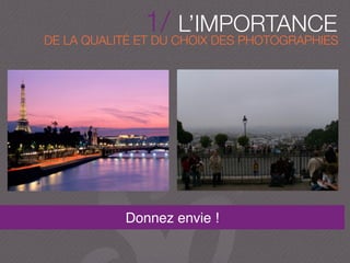 DE LA QUALITÉ ET DU CHOIX DES PHOTOGRAPHIES
1/ L’IMPORTANCE
Donnez envie !
 