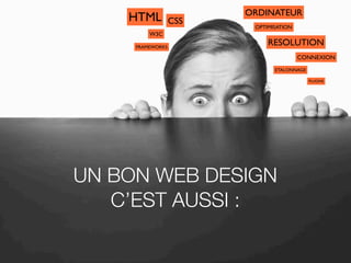 UN BON WEB DESIGN
C’EST AUSSI :
HTML
RESOLUTION
ORDINATEUR
OPTIMISATION
CSS
W3C
FRAMEWORKS
CONNEXION
ETALONNAGE
PLUGINS
 